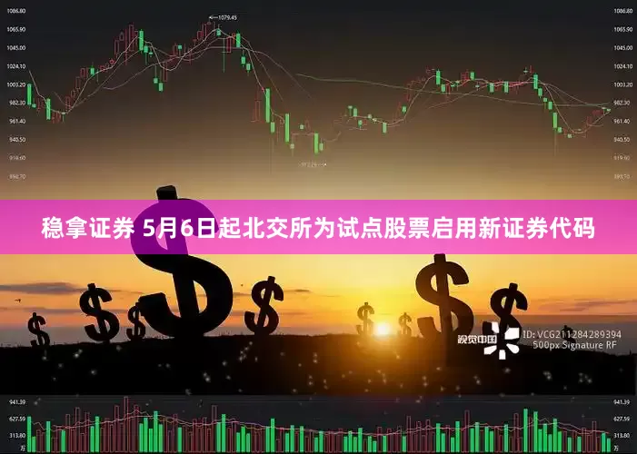 稳拿证券 5月6日起北交所为试点股票启用新证券代码