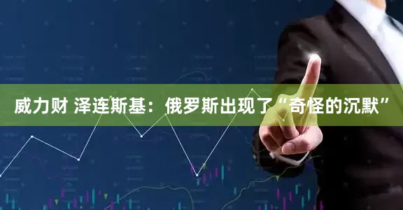 威力财 泽连斯基：俄罗斯出现了“奇怪的沉默”