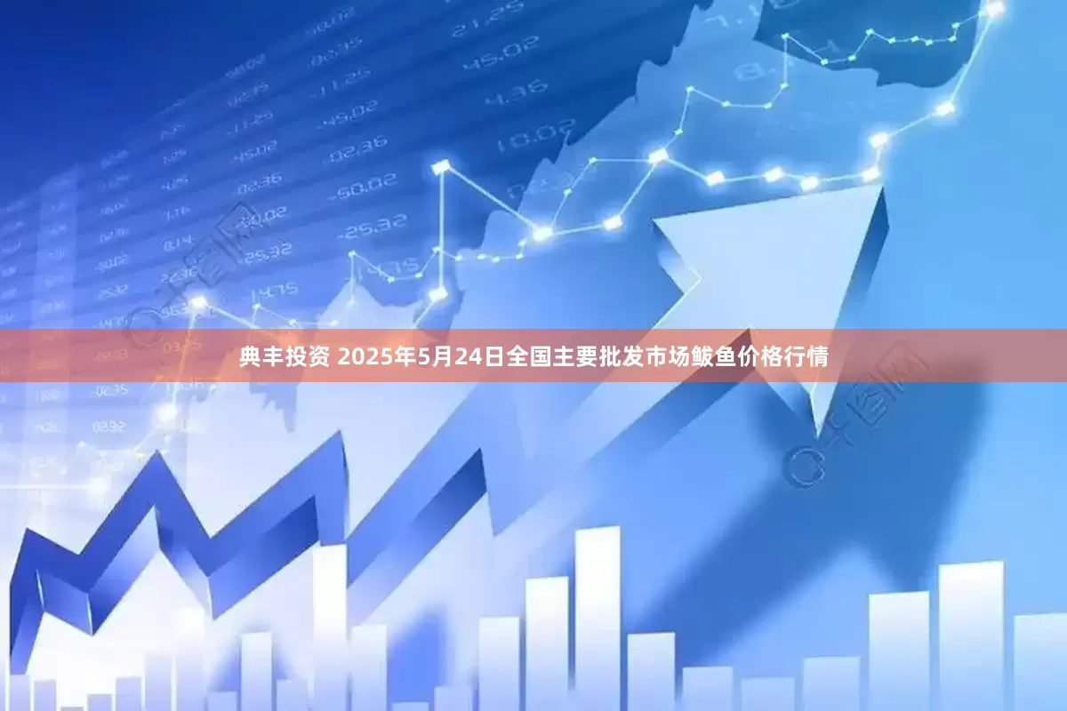 典丰投资 2025年5月24日全国主要批发市场鲅鱼价格行情