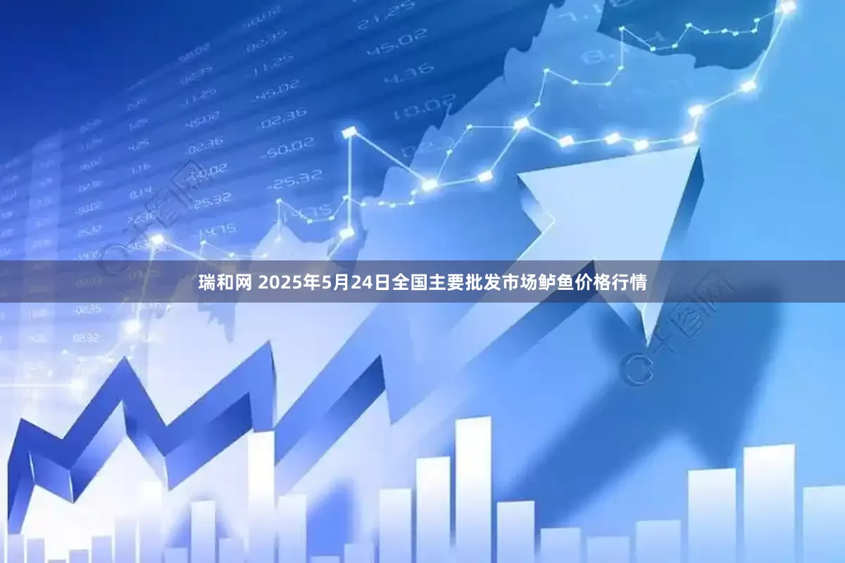 瑞和网 2025年5月24日全国主要批发市场鲈鱼价格行情