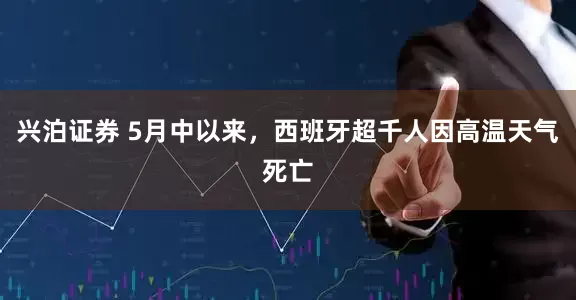 兴泊证券 5月中以来，西班牙超千人因高温天气死亡