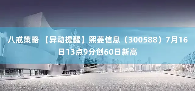 八戒策略 【异动提醒】熙菱信息（300588）7月16日13点9分创60日新高