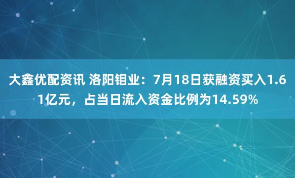 大鑫优配资讯 洛阳钼业：7月18日获融资买入1.61亿元，占当日流入资金比例为14.59%