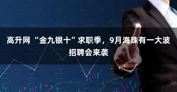 高升网 “金九银十”求职季，9月海珠有一大波招聘会来袭