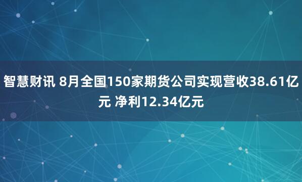 智慧财讯 8月全国150家期货公司实现营收38.61亿元 净利12.34亿元