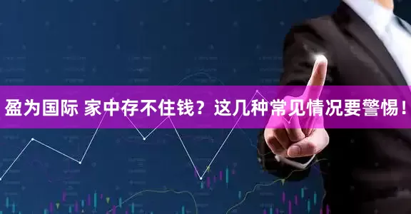 盈为国际 家中存不住钱？这几种常见情况要警惕！