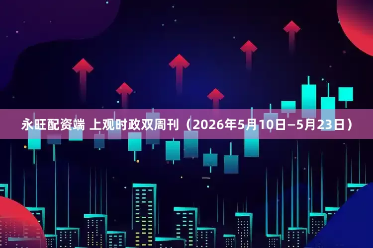 永旺配资端 上观时政双周刊（2026年5月10日—5月23日）