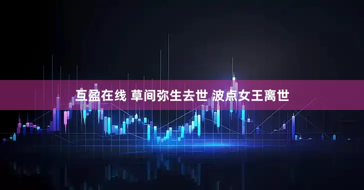 互盈在线 草间弥生去世 波点女王离世